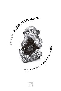 O silêncio dos animais: Sobre o progresso e outros mitos modernos