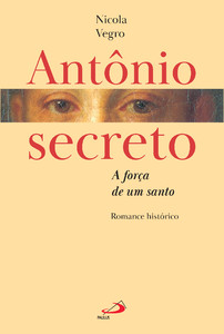 Antônio secreto - A força de um santo: Romance histórico