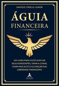 Águia financeira: um livro para você ampliar seus horizontes, virar a chave, voar mais alto e alcançar sua liberdade financeira!