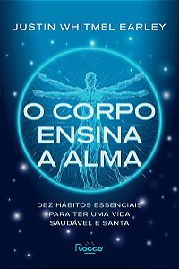 O corpo ensina a alma: Dez hábitos essenciais para ter uma vida saudável e santa