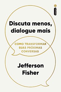 Discuta menos, dialogue mais: Como transformar suas próximas conversas