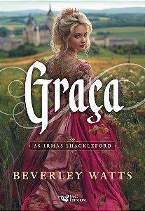Graça – Série best seller de comédia romântica do período Regência: As irmãs Shackleford Autora: Beverley Watts