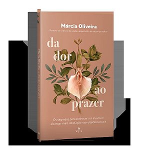 Da dor ao prazer: Os segredos para conhecer a si mesma e alcançar mais satisfação nas relações sexuais
