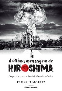 A última mensagem de Hiroshima: O que vi e como sobrevivi à bomba atômica