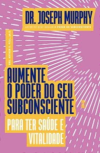 Aumente o poder do seu subconsciente para ter saúde e vitalidade