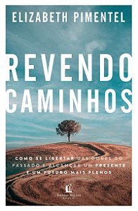 Revendo caminhos: Como se libertar das dores do passado e alcançar um presente e um futuro mais plenos