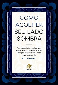 Como acolher seu lado sombra: Atividades diárias para lidar com feridas antigas, crenças limitantes e emoções negativas como medo, vergonha e rejeição