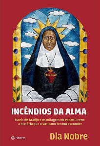 Incêndios da Alma: Maria de Araújo e os milagres do Padre Cícero: a história que o Vaticano tentou esconder