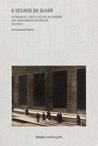 O desafio do olhar- Vol. 1: Fotografia e artes visuais no período das vanguardas históricas
