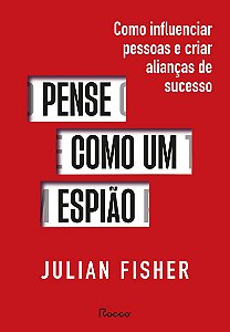 Pense como um espião: Como influenciar pessoas e criar alianças de sucesso