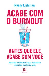 Acabe com o burnout antes que ele acabe com você: Aprenda a valorizar o que realmente importa e mude sua vida