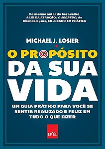 O propósito da sua vida Um guia prático para você se sentir realizado e feliz em tudo o que fizer