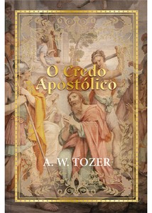 Credo apostólico - A. W. Tozer: O credo como instrumento vital para a compreensão e aprofundamento da fé.