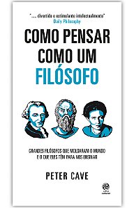 Como pensar como um filósofo: Grandes filósofos que moldaram o mundo e o que eles têm para nos ensinar