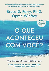 O que aconteceu com você?: Uma visão sobre trauma, resiliência e cura