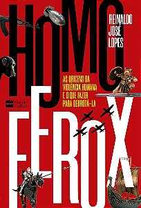 Homo Ferox: As origens da violência humana e o que fazer para derrotá-la