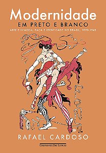 Modernidade em preto e branco: Arte e imagem, raça e identidade no Brasil, 1890-1945