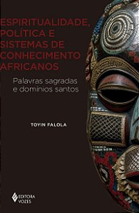 Espiritualidade, política e sistemas de conhecimento africanos: Palavras sagradas e domínios santos