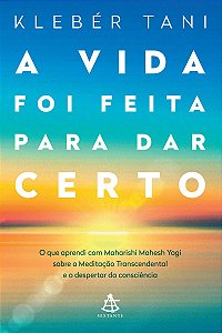A vida foi feita para dar certo: O que aprendi com Maharishi Mahesh Yogi sobre a Meditação Transcendental e o despertar da consciência