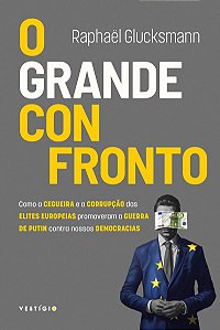 O grande confronto: Como a cegueira e a corrupção das elites europeias promoveram a guerra de Putin contra nossas democracias