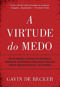 A virtude do medo: Um dos maiores especialistas em mentes criminosas apresenta histórias reais para você prever situações de risco e se proteger