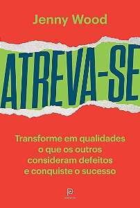 Atreva-se: Transforme em qualidades o que o os outros consideram defeitos e conquiste o sucesso