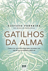 Gatilhos da Alma: Como criar uma linha direta para conversar com sua Alma e consciência espiritual