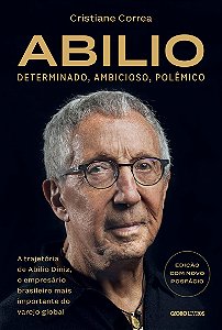 Abilio: Determinado, ambicioso, polêmico:: A trajetória de Abilio Diniz, o empresário brasileiro mais importante do varejo global