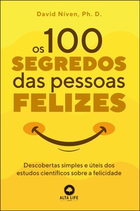Os 100 segredos das pessoas felizes: descobertas simples e úteis dos estudos científicos sobre a felicidade