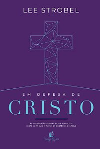 Em defesa de Cristo: A investigação pessoal de um jornalista sobre as provas a favor da existência de Jesus