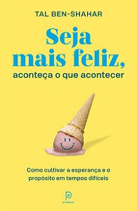Seja mais feliz, aconteça o que acontecer: Como cultivar a esperança e o propósito em tempos difíceis