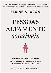 Pessoas altamente sensíveis: Como lidar com o excesso de estímulos emocionais e usar a sensibilidade a seu favor
