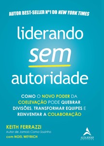 Liderando sem autoridade: como o novo poder da coelevação pode quebrar divisões, transformar equipes e reinventar a colaboração
