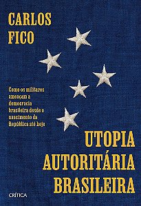 Utopia autoritária brasileira: Como os militares ameaçam a democracia brasileira desde o nascimento da República até hoje