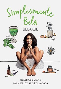 Simplesmente Bela: Receitas e dicas para seu corpo e sua casa