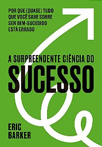 A surpreendente ciência do sucesso: Por que (quase) tudo que você sabe sobre ser bem-sucedido está errado