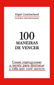 100 maneiras de vencer: Como reprogramar a mente para destravar a vida que você merece