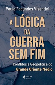 A lógica da guerra sem fim: Conflitos e geopolítica do grande Oriente Médio