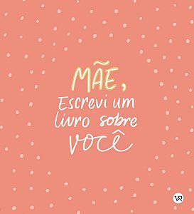 Mãe, Escrevi um Livro sobre Você