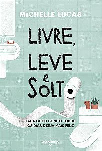 Livre, leve e solto: Faça cocô bonito todos os dias e seja mais feliz
