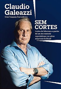 Claudio Galeazzi: Sem cortes: Lições de liderança e gestão de um dos maiores especialistas do Brasil em salvar empresas