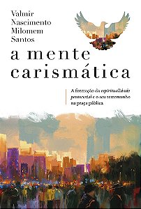 A mente carismática: A formação da espiritualidade pentecostal e o seu testemunho na praça pública