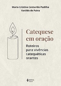 Catequese em oração: Roteiros para vivências catequéticas orantes