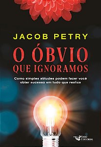 O Óbvio que Ignoramos: Como simples atitudes podem fazer você obter sucesso em tudo que realiza