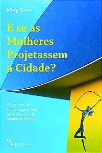 E se as Mulheres Projetassem a Cidade?: 33 pontos de alavancagem para fazer sua cidade funcionar melhor