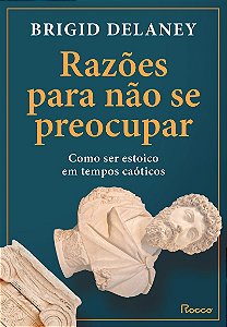 Razões para não se preocupar: Como ser estoico em tempos caóticos