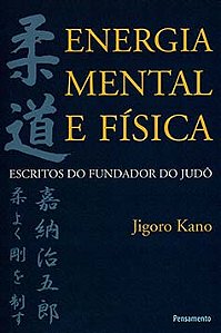 Energia mental e física: escritos do fundador do judô