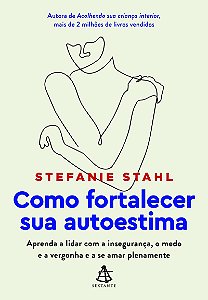 Como fortalecer sua autoestima: Aprenda a lidar com a insegurança, o medo e a vergonha e a se amar plenamente