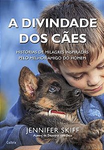 A divindade dos cães: histórias de milagres inspiradas pelo melhor amigo do homem