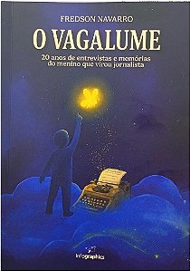 O VAGALUME: 20 ANOS DE ENTREVISTAS E MEMÓRIAS DO MENINO QUE VIROU JORNALISTA